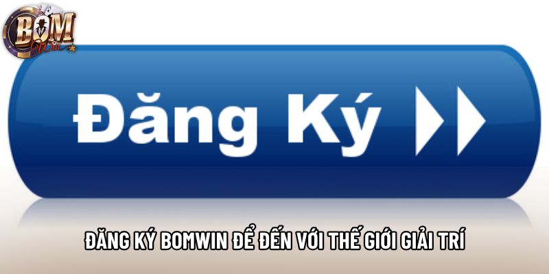 Đăng ký Bomwin để đến với thế giới giải trí