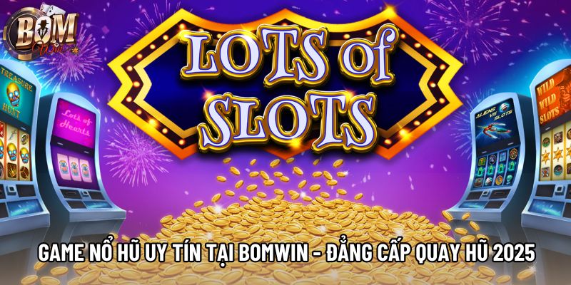 Game Nổ Hũ Uy Tín Tại Bomwin - Đẳng Cấp Quay Hũ 2025