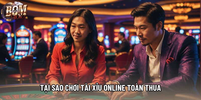 Tại Sao Chơi Tài Xỉu Online Toàn Thua: Giải Đáp Khách Quan