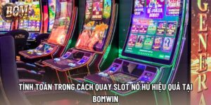 Tính Toán Trong Cách Quay Slot Nổ Hũ Hiệu Quả Tại Bomwin